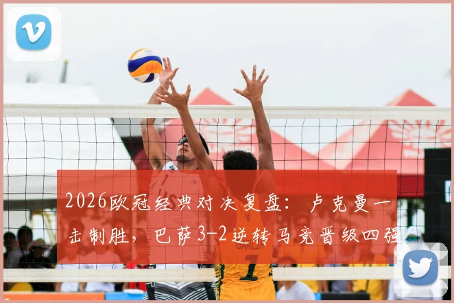 2026欧冠经典对决复盘：卢克曼一击制胜，巴萨3-2逆转马竞晋级四强全解析