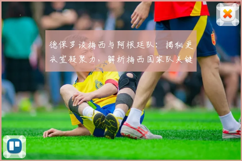 德保罗谈梅西与阿根廷队：揭秘更衣室凝聚力，解析梅西国家队关键纪录，展望2026卫冕之路