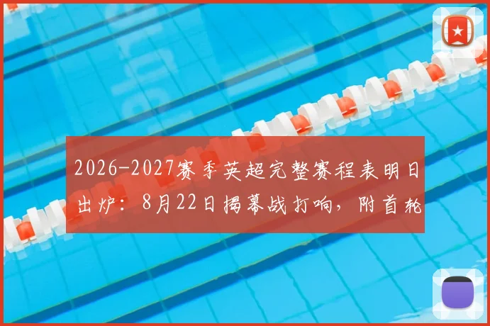 2026-2027赛季英超完整赛程表明日出炉：8月22日揭幕战打响，附首轮焦点对阵前瞻