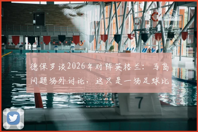 德保罗谈2026年对阵英格兰:马岛问题场外讨论,这只是一场足球比赛