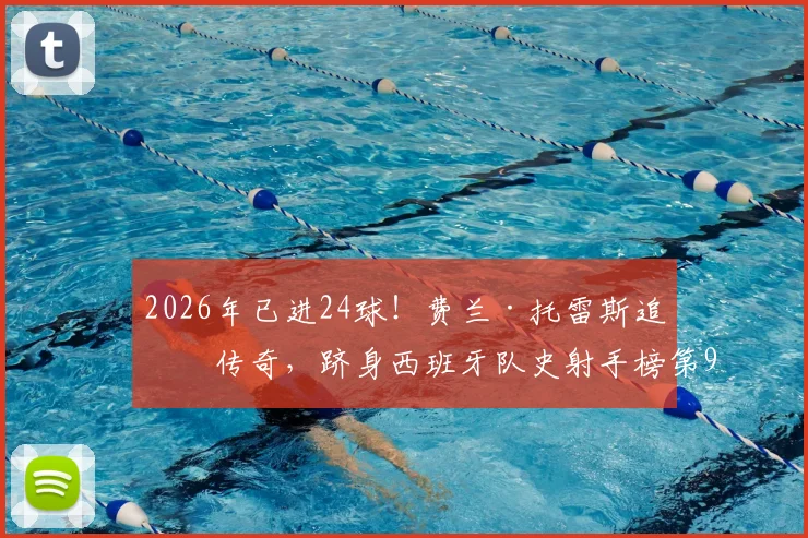 2026年已进24球！费兰·托雷斯追平传奇，跻身西班牙队史射手榜第9，他的效率与未来前景如何？