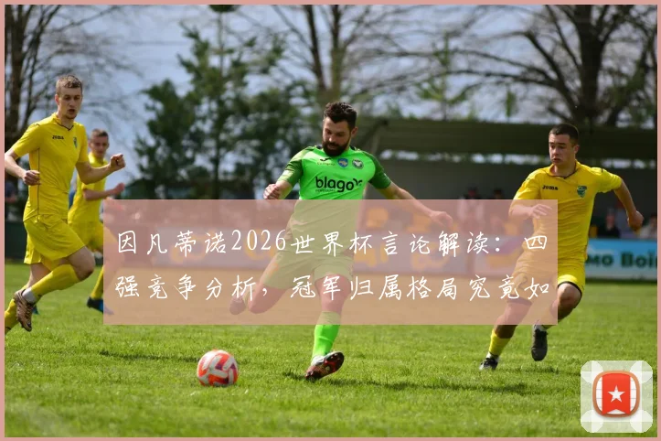 因凡蒂诺2026世界杯言论解读：四强竞争分析，冠军归属格局究竟如何演变？