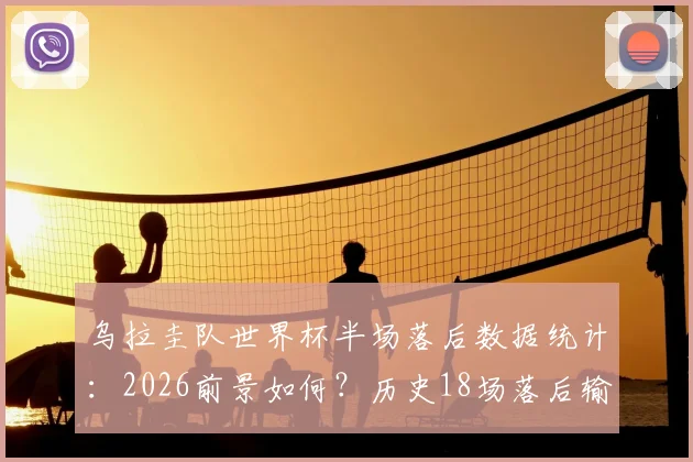 乌拉圭队世界杯半场落后数据统计:2026前景如何?历史18场落后输12场,逆风翻盘可能性分析