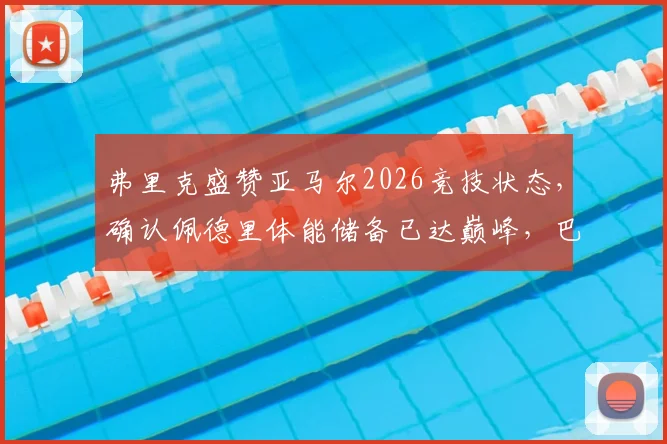 弗里克盛赞亚马尔2026竞技状态，确认佩德里体能储备已达巅峰，巴萨双星备战关键期