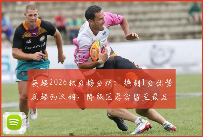 英超2026积分榜分析：热刺1分优势反超西汉姆，降级区悬念留至最后三轮决战