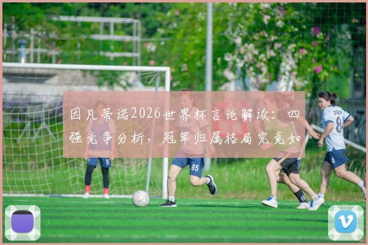 因凡蒂诺2026世界杯言论解读：四强竞争分析，冠军归属格局究竟如何演变？
