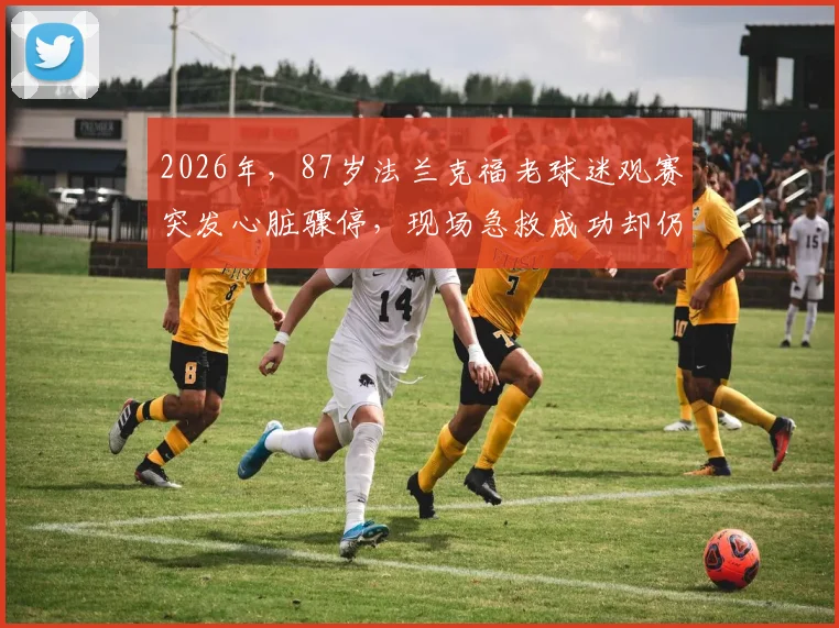2026年，87岁法兰克福老球迷观赛突发心脏骤停，现场急救成功却仍不幸离世，给高龄体育迷敲响警钟