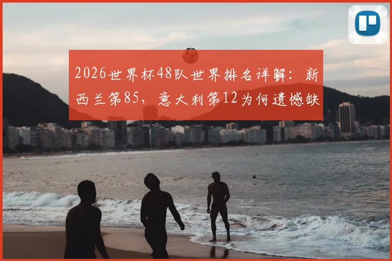 2026世界杯48队世界排名详解：新西兰第85，意大利第12为何遗憾缺席？附FIFA排名规则科普