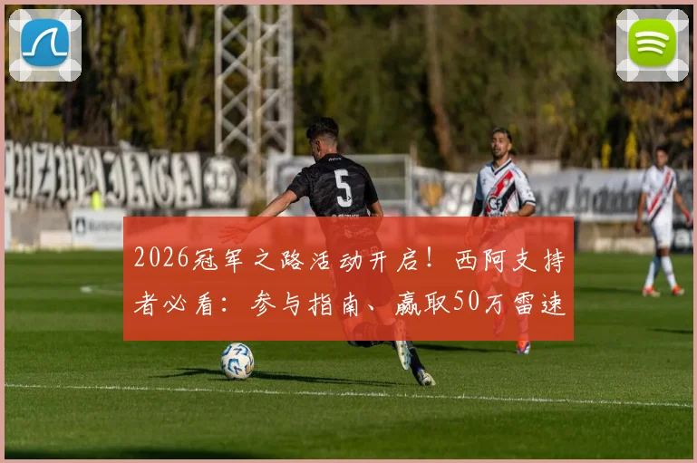 2026冠军之路活动开启！西阿支持者必看：参与指南、赢取50万雷速币及专属球衣全攻略