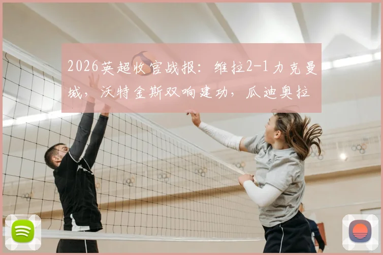 2026英超收官战报:维拉2-1力克曼城,沃特金斯双响建功,瓜迪奥拉与B席告别战告负