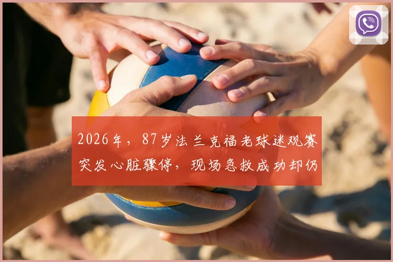 2026年,87岁法兰克福老球迷观赛突发心脏骤停,现场急救成功却仍不幸离世,给高龄体育迷敲响警钟