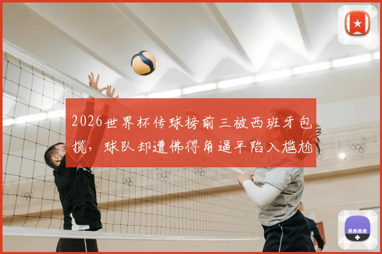 2026世界杯传球榜前三被西班牙包揽,球队却遭佛得角逼平陷入尴尬,数据背后暴露了哪些问题?