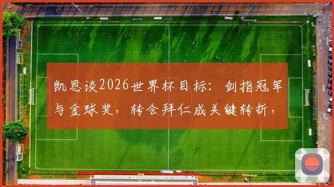 凯恩谈2026世界杯目标：剑指冠军与金球奖，转会拜仁成关键转折，解析英格兰队夺冠前景