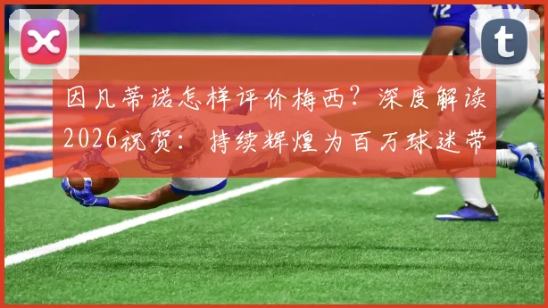 因凡蒂诺怎样评价梅西？深度解读2026祝贺：持续辉煌为百万球迷带来欢乐的原因