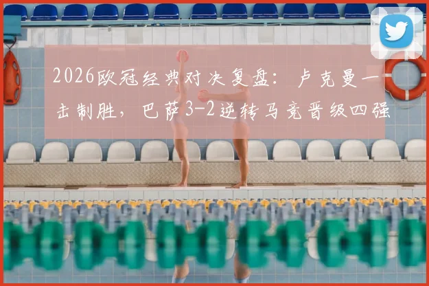 2026欧冠经典对决复盘：卢克曼一击制胜，巴萨3-2逆转马竞晋级四强全解析