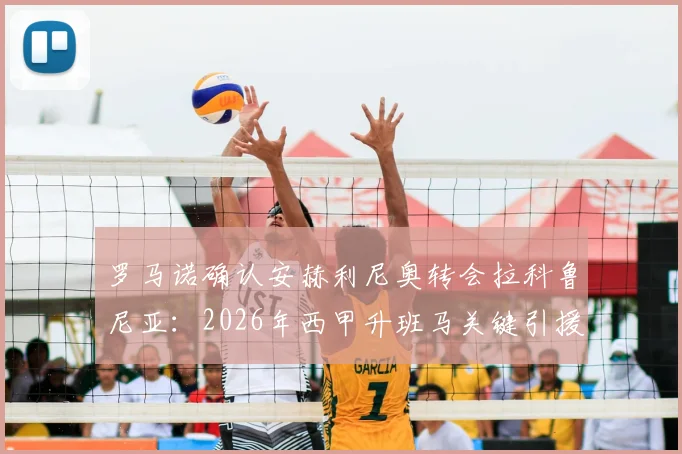 罗马诺确认安赫利尼奥转会拉科鲁尼亚:2026年西甲升班马关键引援,转会费与合同细节全解析