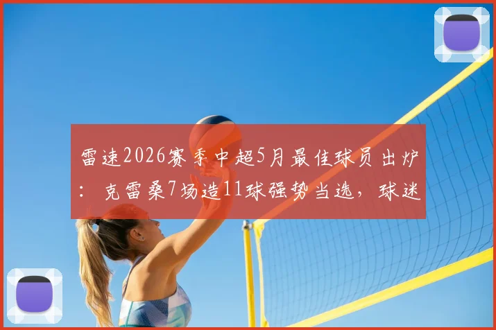 雷速2026赛季中超5月最佳球员出炉：克雷桑7场造11球强势当选，球迷热议评选标准与赛季走势