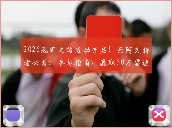 2026冠军之路活动开启!西阿支持者必看:参与指南、赢取50万雷速币及专属球衣全攻略