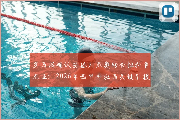 罗马诺确认安赫利尼奥转会拉科鲁尼亚:2026年西甲升班马关键引援,转会费与合同细节全解析
