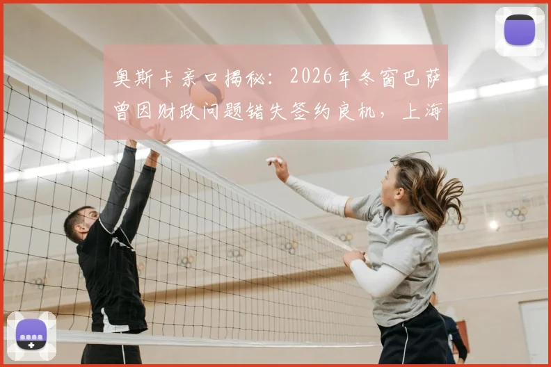 奥斯卡亲口揭秘:2026年冬窗巴萨曾因财政问题错失签约良机,上海海港核心未来成焦点
