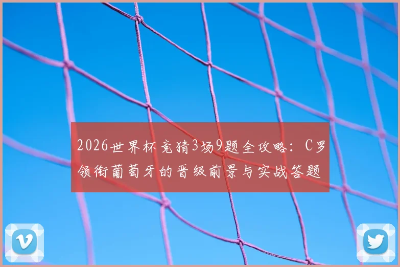 2026世界杯竞猜3场9题全攻略：C罗领衔葡萄牙的晋级前景与实战答题技巧