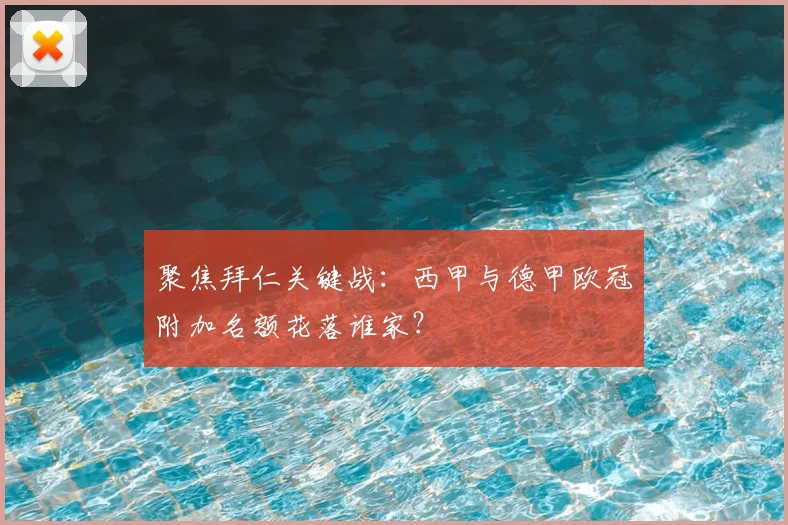 聚焦拜仁关键战:西甲与德甲欧冠附加名额花落谁家?