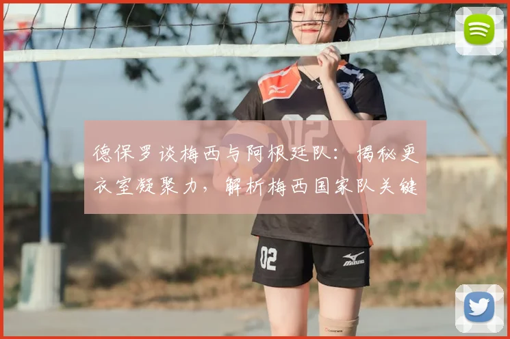 德保罗谈梅西与阿根廷队:揭秘更衣室凝聚力,解析梅西国家队关键纪录,展望2026卫冕之路