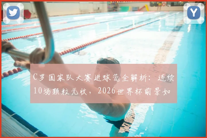 C罗国家队大赛进球荒全解析：连续10场颗粒无收，2026世界杯前景如何？球迷热议不断